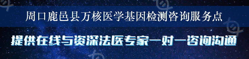 周口鹿邑县万核医学基因检测咨询服务点